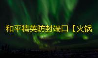 和平精英防封端口【火锅】