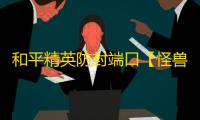 和平精英防封端口【怪兽】和平端囗-
